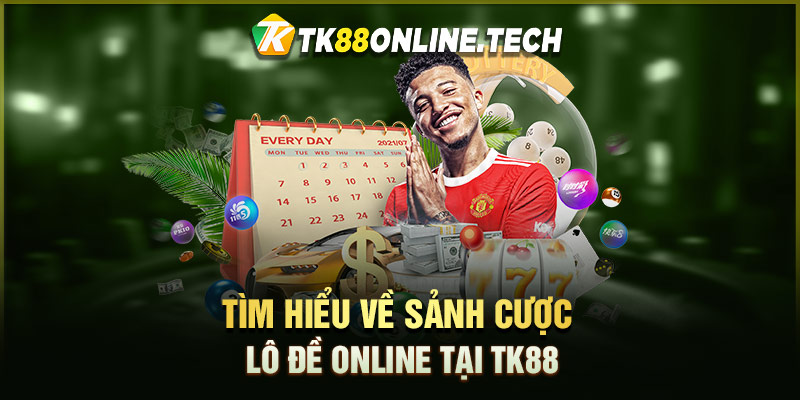 Tìm hiểu về sảnh cược Lô Đề Online tại TK88