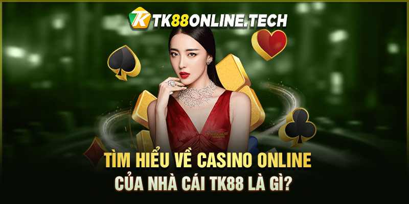Tìm hiểu về Casino Online của nhà cái TK88 là gì?